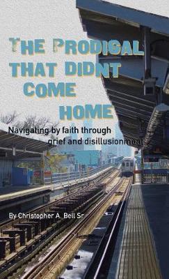 The Prodigal That Didn't Come Home: Navigating by Faith Through Grief and Disillusionment (Hardback)
