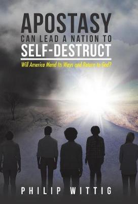 Apostasy Can Lead a Nation to Self-Destruct: Will America Mend Its Ways and Return to God? (Hardback)