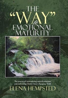The Way to Emotional Maturity: The Process of Surrendering Natural Emotions and Embracing Christ's Heart-Changing Truth (Hardback)