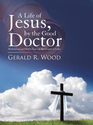 A Life of Jesus, by the Good Doctor: Meditations and Reflections on the Gospel of Luke (Paperback)