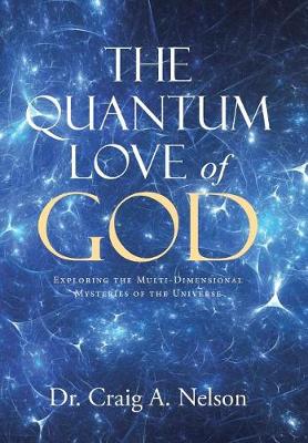 The Quantum Love of God: Exploring the Multi-Dimensional Mysteries of the Universe (Hardback)