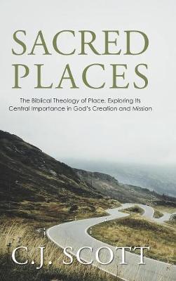 Sacred Places: The Biblical Theology of Place, Exploring Its Central Importance in God's Creation and Mission (Hardback)