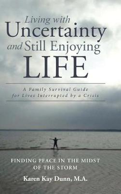 Living with Uncertainty and Still Enjoying Life: A Family Survival Guide for Lives Interrupted by a Crisis (Hardback)