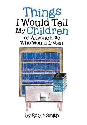 Things I Would Tell My Children or Anyone Else Who Would Listen (Hardback)