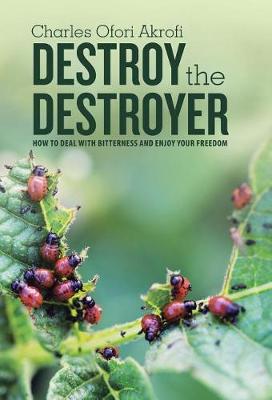 Destroy the Destroyer: How to Deal with Bitterness and Enjoy Your Freedom (Hardback)
