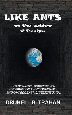 Like Ants on the Bottom of the Abyss: A Christian Earth Scientist Explains the Concept of Climate Variability with an Eccentric Perspective (Hardback)