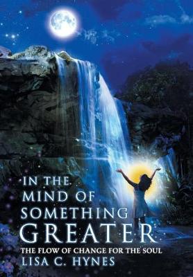 In the Mind of Something Greater: The Flow of Change for the Soul (Hardback)