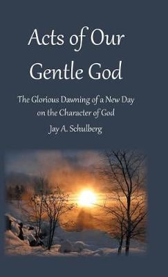 Acts of Our Gentle God: The Glorious Dawning of a New Day on the Character of God (Hardback)