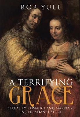 A Terrifying Grace: Sexuality, Romance and Marriage in Christian History (Paperback)