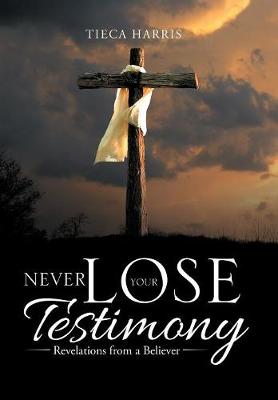 Never Lose Your Testimony: Revelations from a Believer (Hardback)