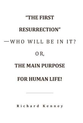 The First Resurrection-Who Will Be in It? Or, the Main Purpose for Human Life! (Hardback)