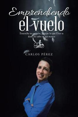 Emprendiendo El Vuelo: Ensancha Tu Coraz�n, Porque Lo Que Dios Te Dar�, No Cabe En Tus Manos (Paperback)