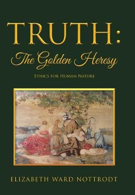 Truth: The Golden Heresy: Ethics for Human Nature (Hardback)