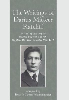 The Writings of Darius Mitteer Ratcliff: Including History of Naples Baptist Church, Naples, Ontario County, New York (Hardback)