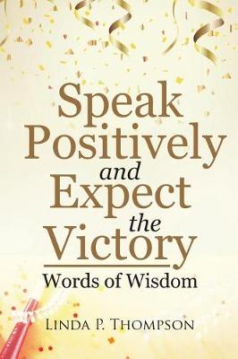 Speak Positively and Expect the Victory: Words of Wisdom (Paperback)