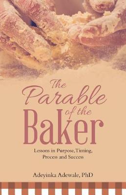 The Parable of the Baker: Lessons in Purpose, Timing, Process and Success (Paperback)