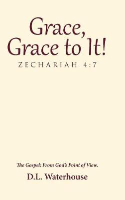 Grace, Grace to It! Zechariah 4: 7: The Gospel: From God's Point of View. (Hardback)