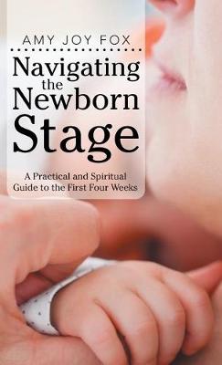 Navigating the Newborn Stage: A Practical and Spiritual Guide to the First Four Weeks (Hardback)