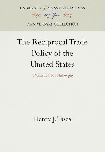 The Reciprocal Trade Policy of the United States: A Study in Trade Philosophy (Hardback)