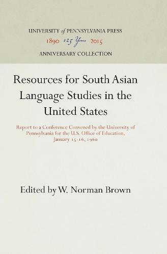 Resources for South Asian Language Studies in the United States: Report to a Conference Convened by the University of Pennsylvania for the U.S. Office of Education, January 15-16, 1960 (Hardback)