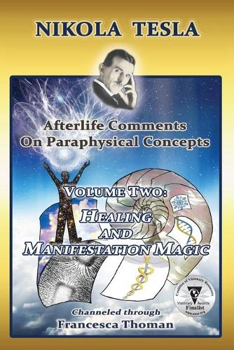 Nikola Tesla: Afterlife Comments on Paraphysical Concepts, Volume Two: Healing and Manifestation Magic - Nikola Tesla, Afterlife Comments on Paraphysical C 2 (Paperback)