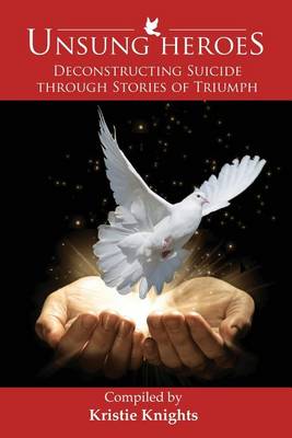 Unsung Heroes: Deconstructing Suicide Through Stories of Triumph - Unsung Heroes 1 (Paperback)