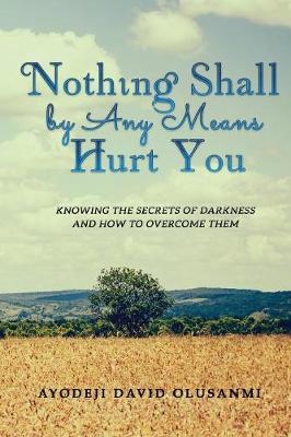 Nothing Shall by Any Means Hurt You: Knowing the Secrets of Darkness and How to Overcome Them (Paperback)