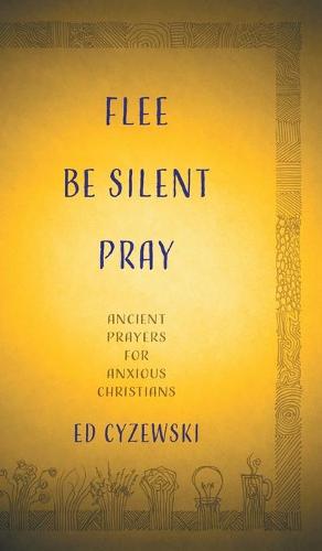Flee, Be Silent, Pray: Ancient Prayers for Anxious Christians (Hardback)