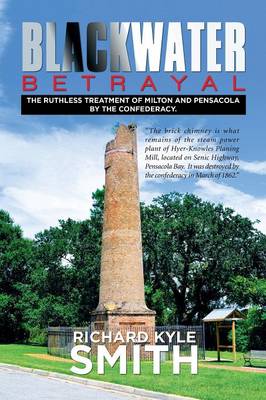 Blackwater Betrayal: The Ruthless Treatment of Milton and Pensacola by the Confederacy. (Paperback)