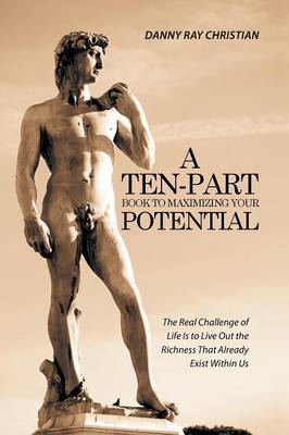 A Ten-Part Book to Maximizing Your Potential: The Real Challenge of Life Is to Live Out the Richness That Already Exist Within Us (Paperback)