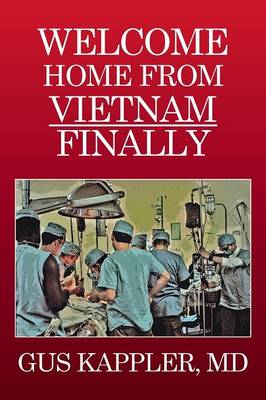 Welcome Home from Vietnam, Finally: A Vietnam Trauma Surgeon's Memoir (Paperback)