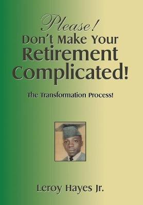 Please! Don't Make Your Retirement Complicated!: The Transformation Process! (Hardback)