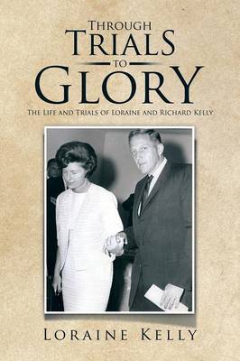 Through Trials to Glory: The Life and Trials of Loraine and Richard Kelly (Paperback)