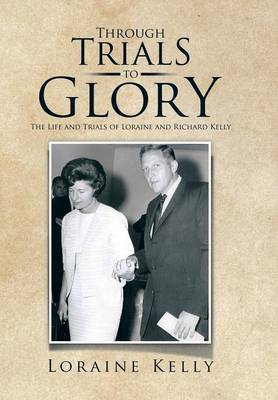 Through Trials to Glory: The Life and Trials of Loraine and Richard Kelly (Hardback)