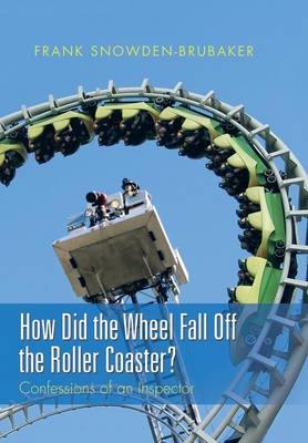 How Did the Wheel Fall Off the Roller Coaster?: Confessions of an Inspector (Hardback)