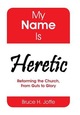 My Name Is Heretic: Reforming the Church, from Guts to Glory (Hardback)