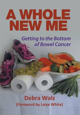 A Whole New Me: Getting to the Bottom of Bowel Cancer (Hardback)
