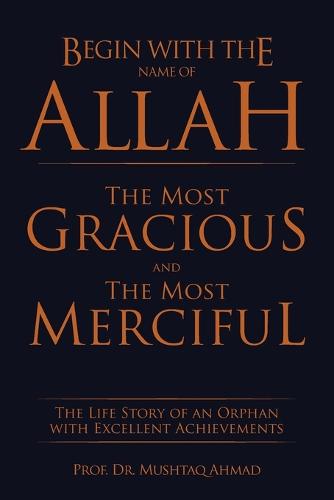Begin with the Name of Allah the Most Gracious and the Most Merciful: The Life Story of an Orphan with Excellent Achievements (Paperback)
