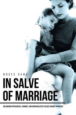 In Salve of Marriage: Balancing Patriarchal, Feminist, and Individualistic Values Against Marriage (Paperback)