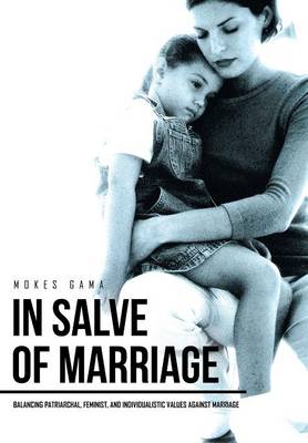 In Salve of Marriage: Balancing Patriarchal, Feminist, and Individualistic Values Against Marriage (Hardback)