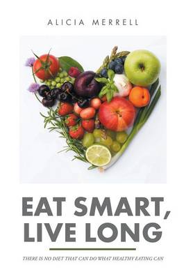 Eat Smart, Live Long: There Is No Diet That Can Do What Healthy Eating Can (Hardback)