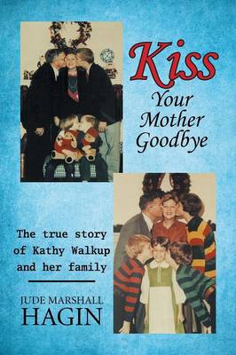 Kiss Your Mother Goodbye: The True Story of Kathy Walkup and Her Family (Paperback)