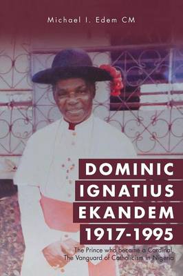 Dominic Ignatius Ekandem 1917-1995: The Prince Who Became a Cardinal, the Vanguard of Catholicism in Nigeria (Paperback)