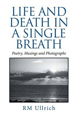 Life and Death in a Single Breath: Poetry, Musings and Photographs (Hardback)