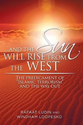 . . . and the Sun Will Rise from the West: The Predicament of Islamic Terrorism and the Way Out (Paperback)