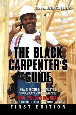 The Black Carpenter's Guide: How to Succeed in Construction from a Black Man's Perspective What You Can Do Today to Put Your Career on the Fast Track to Success (Paperback)