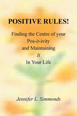 Positive Rules!: Finding the Centre of Your Pos-It-Ivity and Maintaining It in Your Life (Paperback)