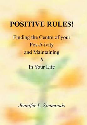 Positive Rules!: Finding the Centre of Your Pos-It-Ivity and Maintaining It in Your Life (Hardback)