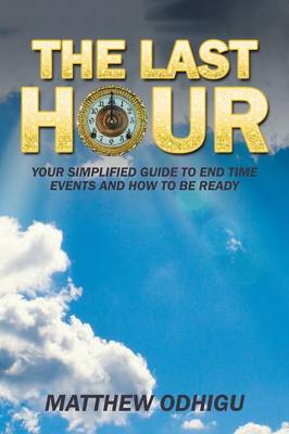 The Last Hour: Your Simplified Guide to End Time Events and How to Be Ready (Paperback)