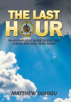 The Last Hour: Your Simplified Guide to End Time Events and How to Be Ready (Hardback)